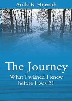 The Journey - What I wish I knew before I was 21 by Attila B. Horvath